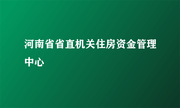 河南省省直机关住房资金管理中心