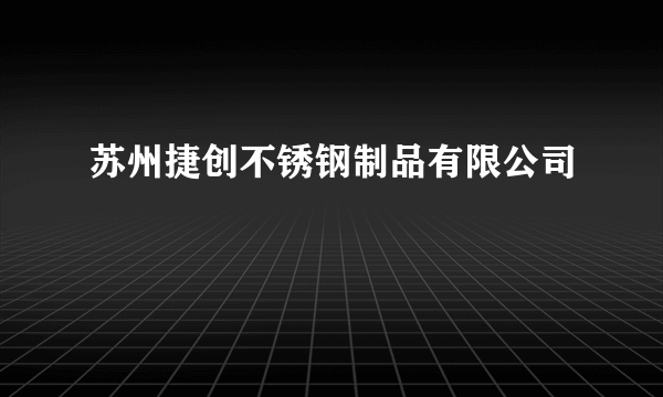 苏州捷创不锈钢制品有限公司