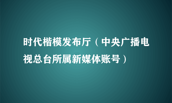 时代楷模发布厅（中央广播电视总台所属新媒体账号）