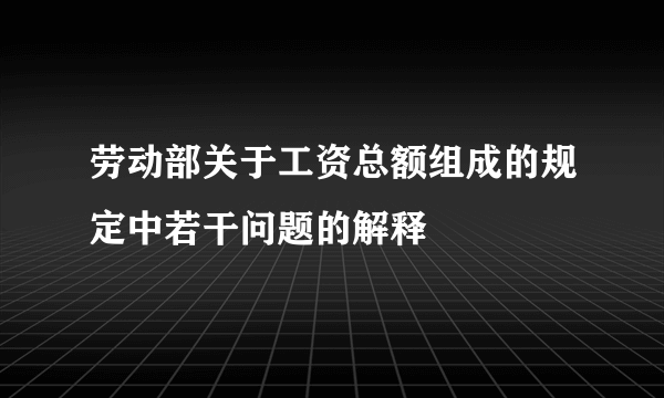 劳动部关于工资总额组成的规定中若干问题的解释