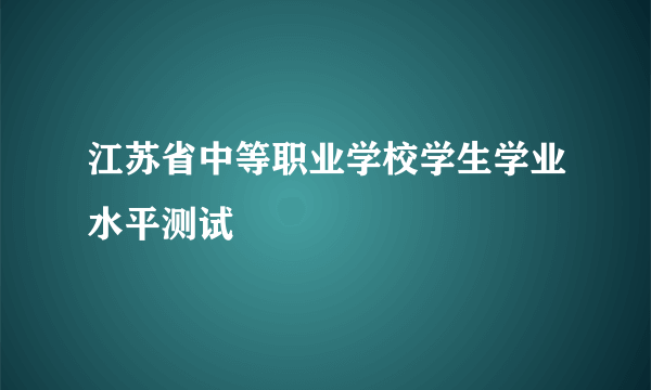 江苏省中等职业学校学生学业水平测试