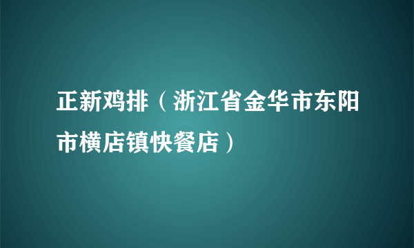 正新鸡排（浙江省金华市东阳市横店镇快餐店）