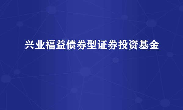 兴业福益债券型证券投资基金