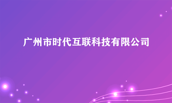 广州市时代互联科技有限公司