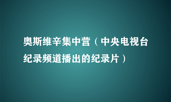 奥斯维辛集中营（中央电视台纪录频道播出的纪录片）