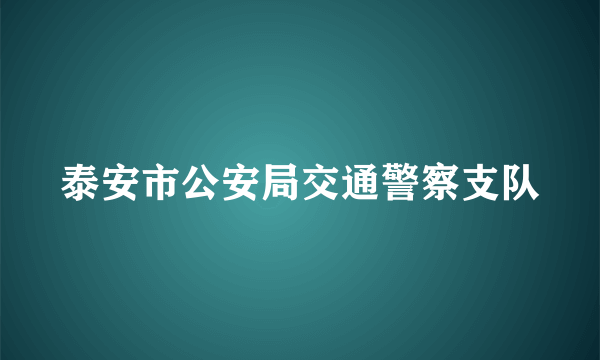 泰安市公安局交通警察支队