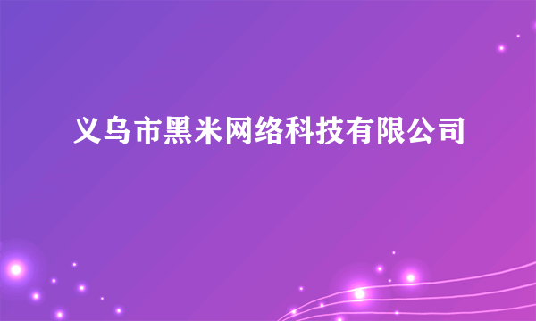 义乌市黑米网络科技有限公司