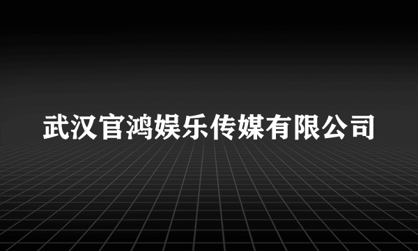 武汉官鸿娱乐传媒有限公司