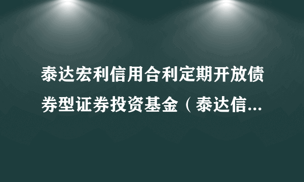 泰达宏利信用合利定期开放债券型证券投资基金（泰达信用合利债券A）