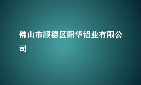 佛山市顺德区阳华铝业有限公司