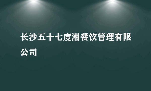 长沙五十七度湘餐饮管理有限公司