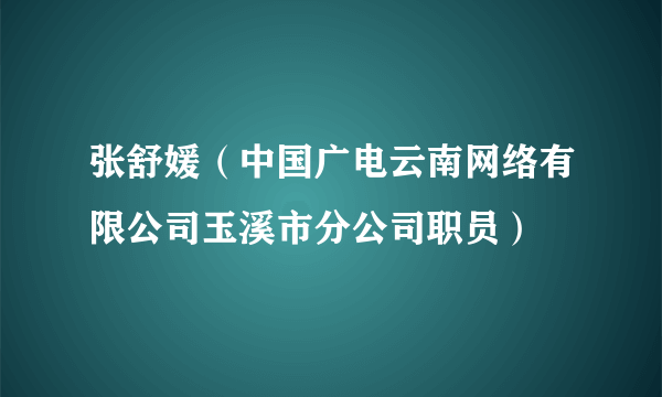 张舒媛（中国广电云南网络有限公司玉溪市分公司职员）