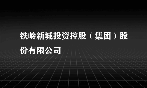 铁岭新城投资控股（集团）股份有限公司