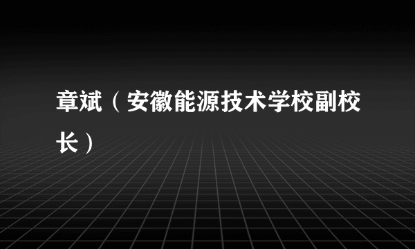 章斌（安徽能源技术学校副校长）