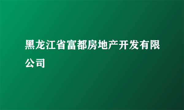 黑龙江省富都房地产开发有限公司