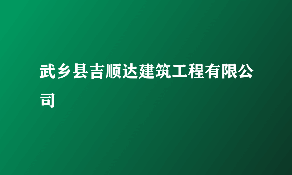 武乡县吉顺达建筑工程有限公司