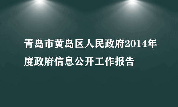 青岛市黄岛区人民政府2014年度政府信息公开工作报告