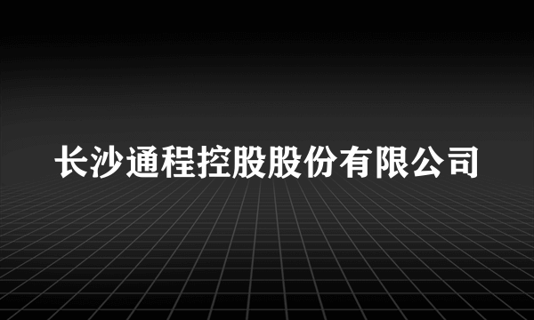 长沙通程控股股份有限公司