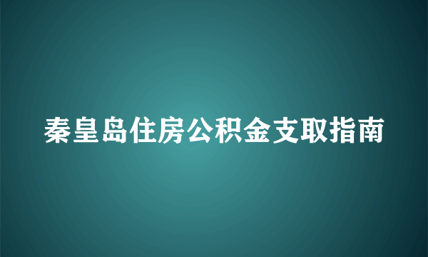 秦皇岛住房公积金支取指南