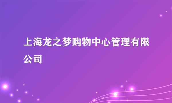 上海龙之梦购物中心管理有限公司