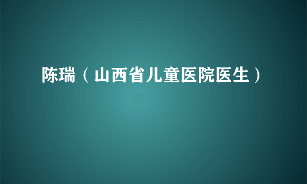 陈瑞（山西省儿童医院医生）