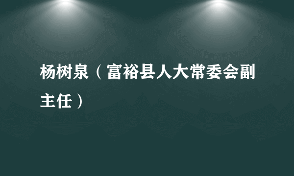 杨树泉（富裕县人大常委会副主任）