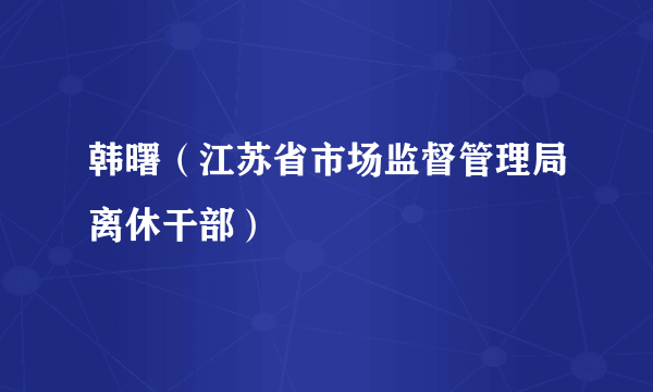 韩曙（江苏省市场监督管理局离休干部）