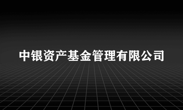 中银资产基金管理有限公司