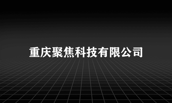 重庆聚焦科技有限公司