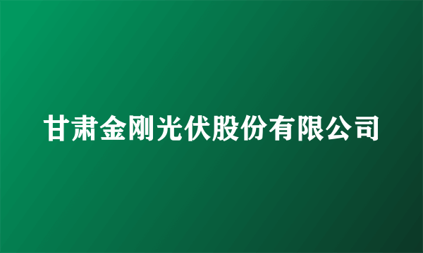 甘肃金刚光伏股份有限公司