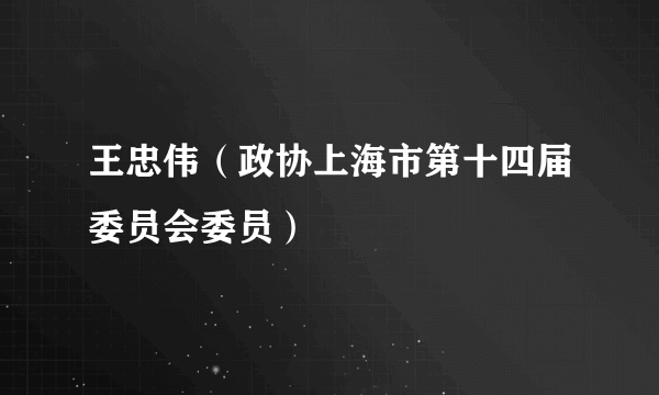 王忠伟（政协上海市第十四届委员会委员）