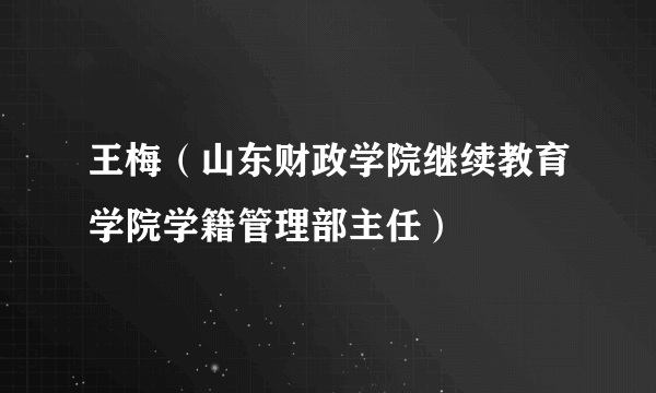 王梅（山东财政学院继续教育学院学籍管理部主任）