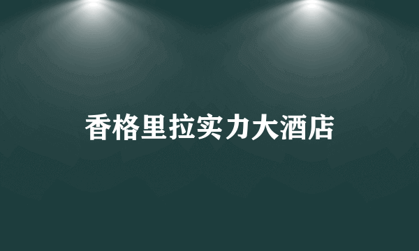 香格里拉实力大酒店