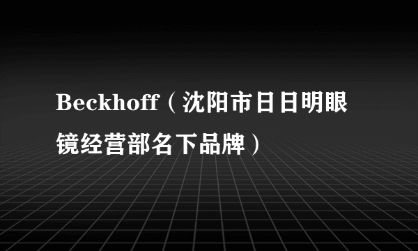 Beckhoff（沈阳市日日明眼镜经营部名下品牌）