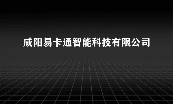 咸阳易卡通智能科技有限公司