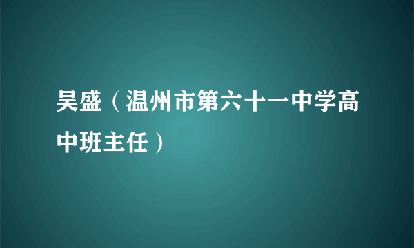 吴盛（温州市第六十一中学高中班主任）