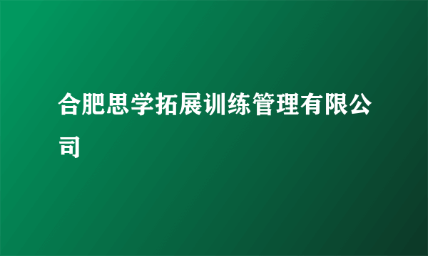 合肥思学拓展训练管理有限公司