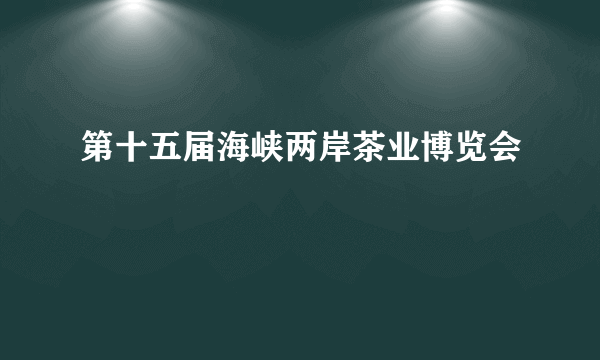 第十五届海峡两岸茶业博览会