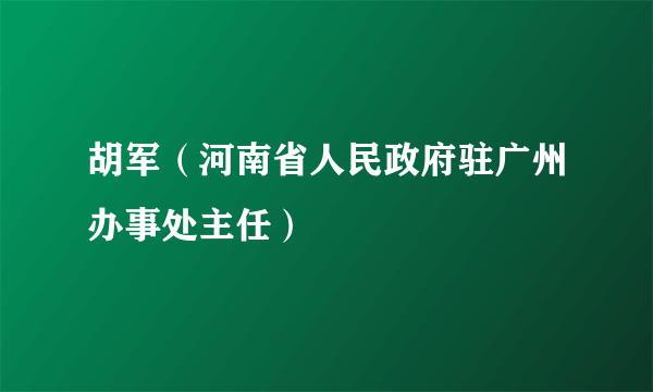 胡军（河南省人民政府驻广州办事处主任）