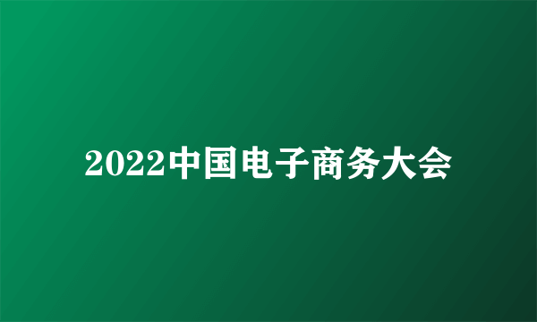 2022中国电子商务大会