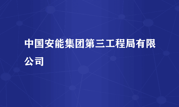 中国安能集团第三工程局有限公司