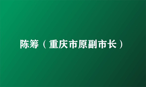 陈筹（重庆市原副市长）