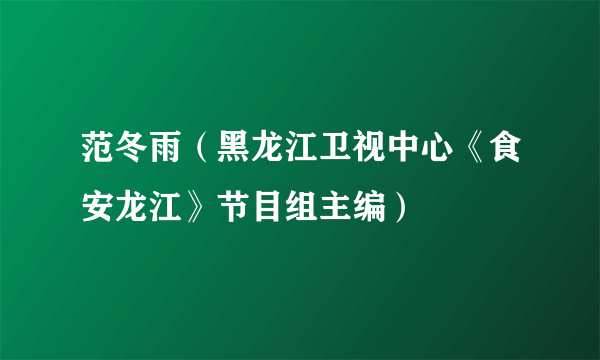 范冬雨（黑龙江卫视中心《食安龙江》节目组主编）