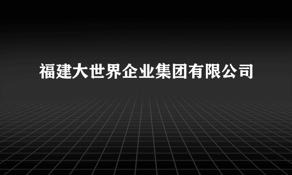 福建大世界企业集团有限公司