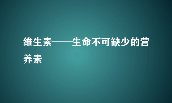 维生素——生命不可缺少的营养素