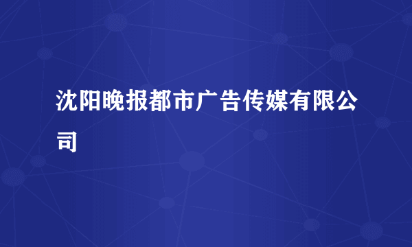 沈阳晚报都市广告传媒有限公司