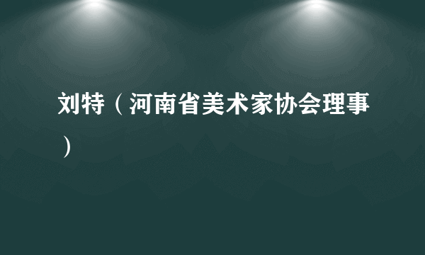 刘特（河南省美术家协会理事）