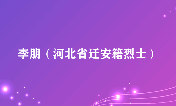 李朋（河北省迁安籍烈士）