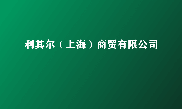 利其尔（上海）商贸有限公司