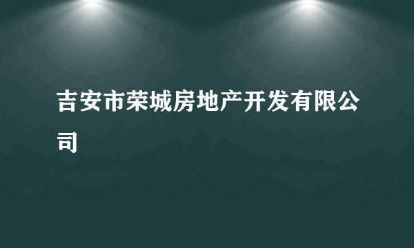 吉安市荣城房地产开发有限公司